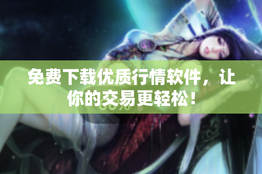 免费下载优质行情软件，让你的交易更轻松！