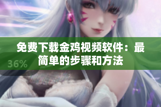 免费下载金鸡视频软件：最简单的步骤和方法