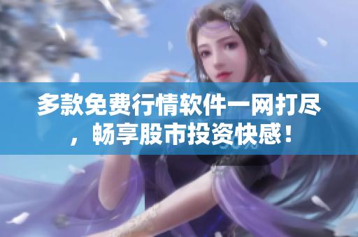 多款免费行情软件一网打尽，畅享股市投资快感！