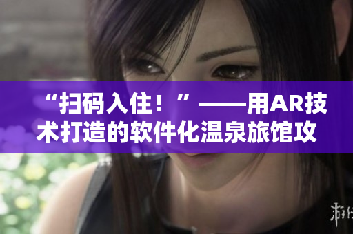“扫码入住！”——用AR技术打造的软件化温泉旅馆攻略