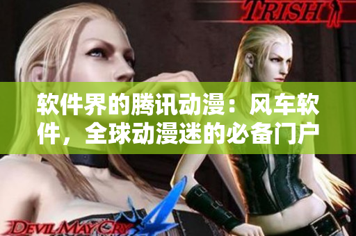 软件界的腾讯动漫：风车软件，全球动漫迷的必备门户