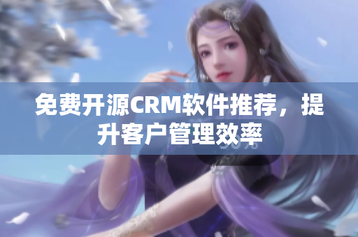 免费开源CRM软件推荐，提升客户管理效率