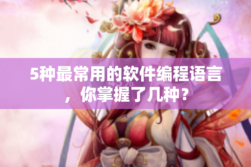 5种最常用的软件编程语言，你掌握了几种？