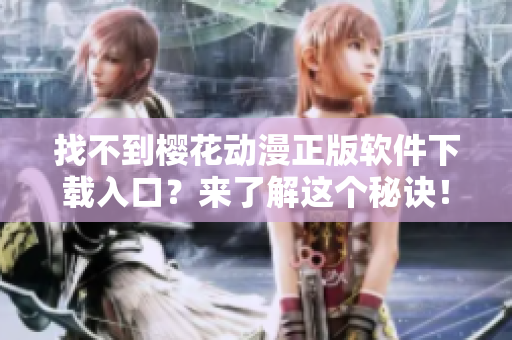 找不到樱花动漫正版软件下载入口？来了解这个秘诀！