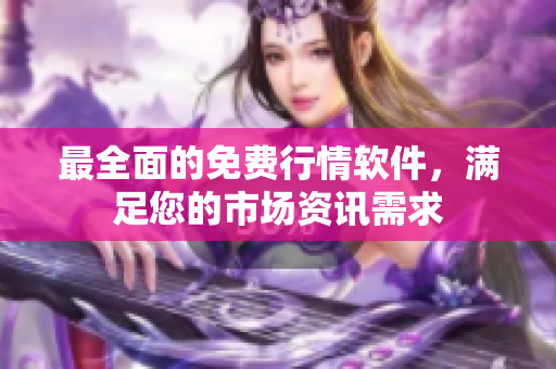 最全面的免费行情软件，满足您的市场资讯需求