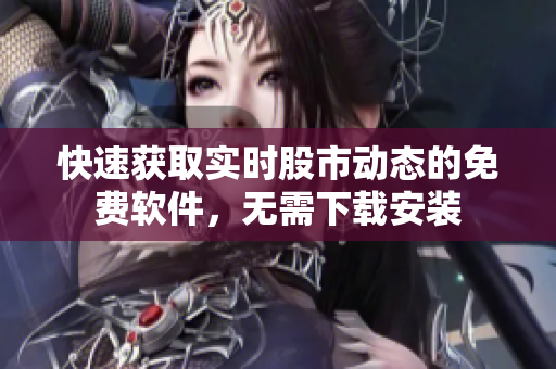 快速获取实时股市动态的免费软件，无需下载安装