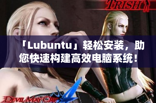 「Lubuntu」轻松安装，助您快速构建高效电脑系统！