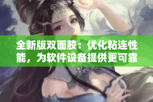 全新版双面胶：优化粘连性能，为软件设备提供更可靠的固定解决方案