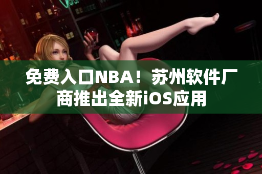 免费入口NBA！苏州软件厂商推出全新iOS应用