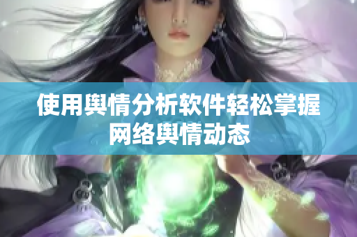 使用舆情分析软件轻松掌握网络舆情动态