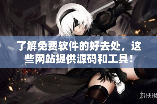 了解免费软件的好去处，这些网站提供源码和工具！