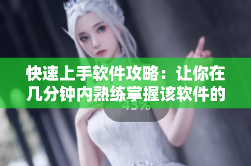 快速上手软件攻略：让你在几分钟内熟练掌握该软件的使用技巧！