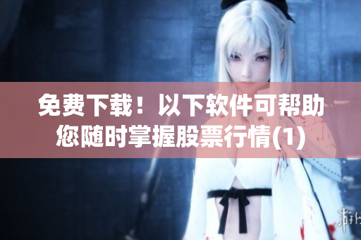 免费下载！以下软件可帮助您随时掌握股票行情(1)