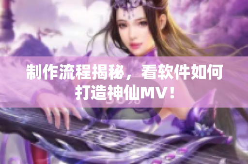 制作流程揭秘，看软件如何打造神仙MV！