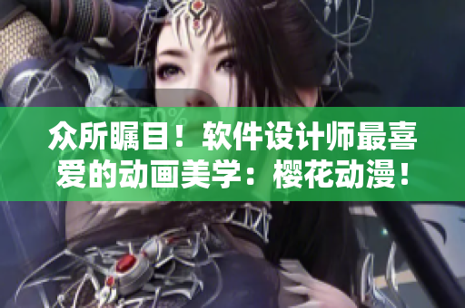 众所瞩目！软件设计师最喜爱的动画美学：樱花动漫！