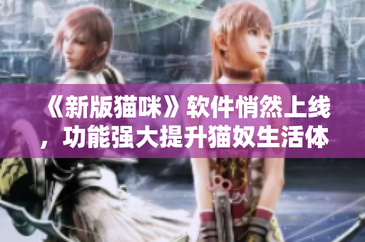 《新版猫咪》软件悄然上线，功能强大提升猫奴生活体验