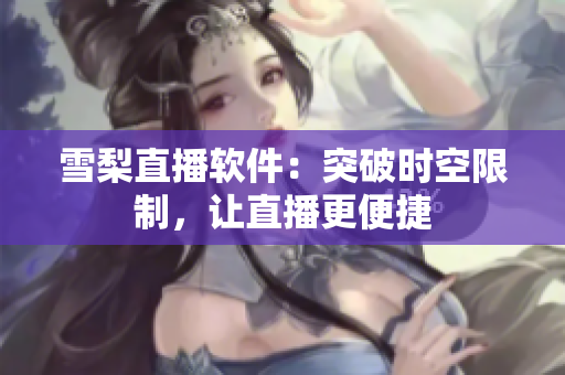 雪梨直播软件：突破时空限制，让直播更便捷