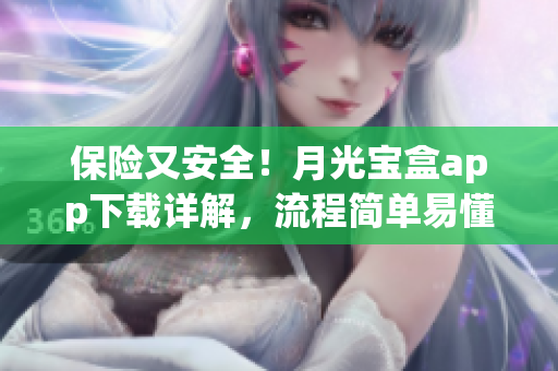 保险又安全！月光宝盒app下载详解，流程简单易懂