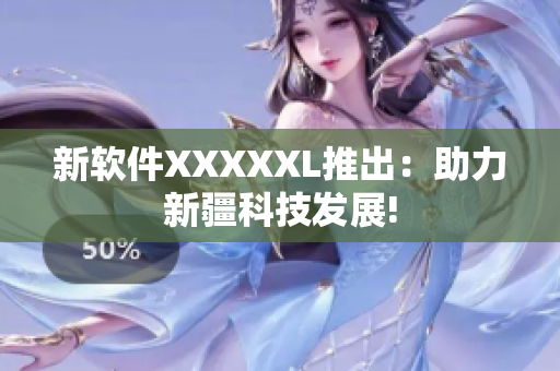 新软件XXXXXL推出：助力新疆科技发展!