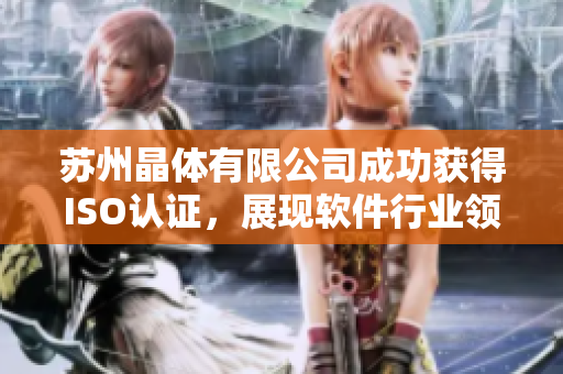 苏州晶体有限公司成功获得ISO认证，展现软件行业领先地位