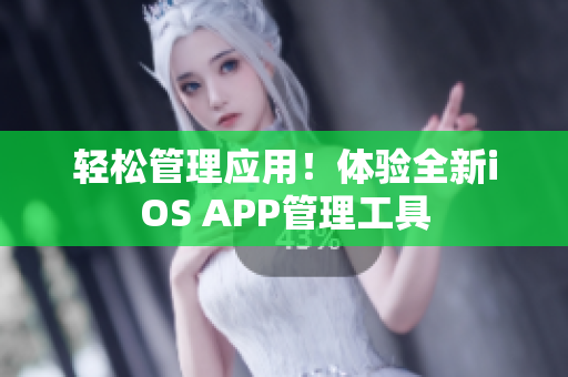 轻松管理应用！体验全新iOS APP管理工具