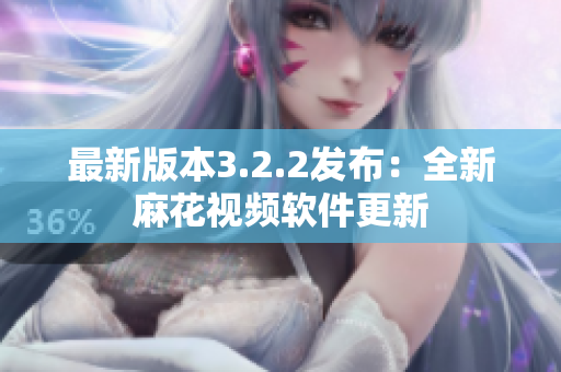 最新版本3.2.2发布：全新麻花视频软件更新