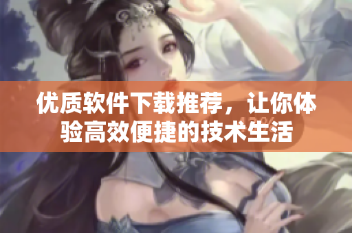 优质软件下载推荐，让你体验高效便捷的技术生活