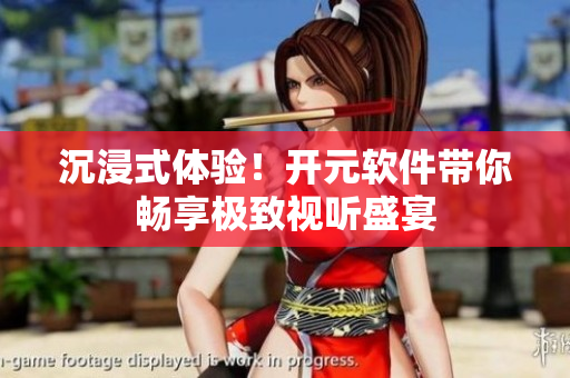 沉浸式体验！开元软件带你畅享极致视听盛宴