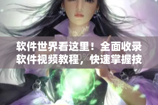 软件世界看这里！全面收录软件视频教程，快速掌握技巧