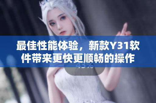 最佳性能体验，新款Y31软件带来更快更顺畅的操作