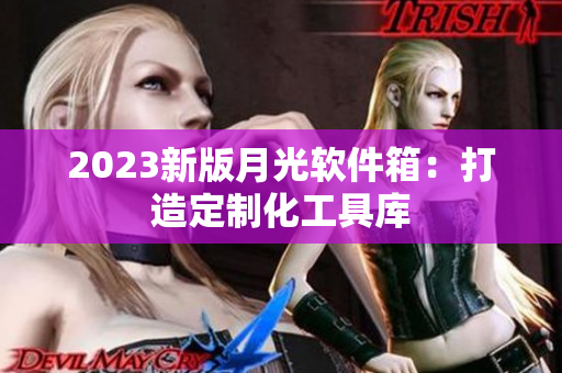 2023新版月光软件箱：打造定制化工具库