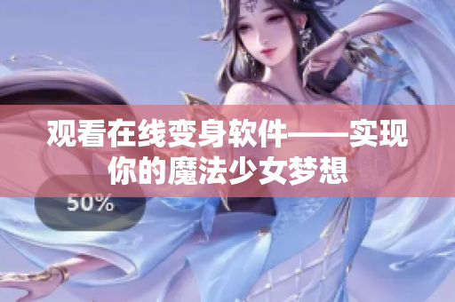 观看在线变身软件——实现你的魔法少女梦想
