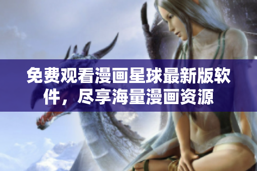 免费观看漫画星球最新版软件，尽享海量漫画资源