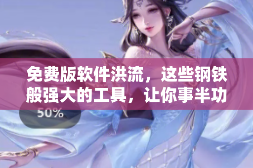 免费版软件洪流，这些钢铁般强大的工具，让你事半功倍