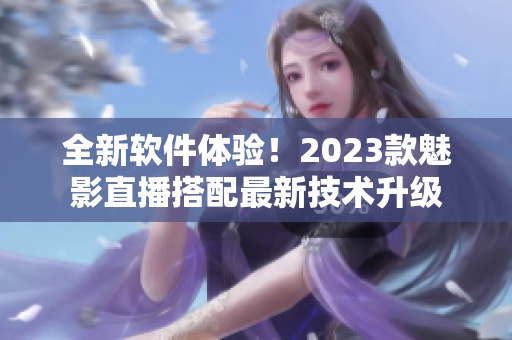 全新软件体验！2023款魅影直播搭配最新技术升级
