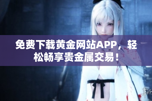 免费下载黄金网站APP，轻松畅享贵金属交易！