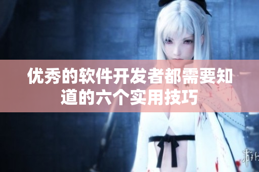 优秀的软件开发者都需要知道的六个实用技巧