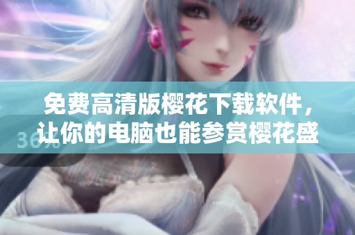 免费高清版樱花下载软件，让你的电脑也能参赏樱花盛宴！