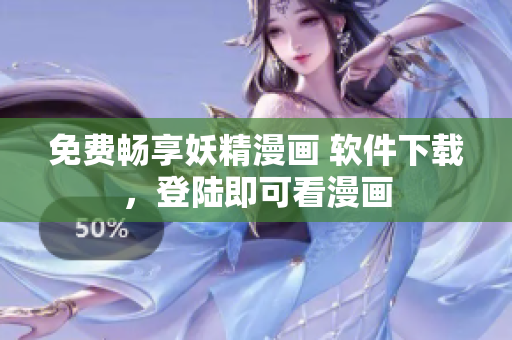 免费畅享妖精漫画 软件下载，登陆即可看漫画