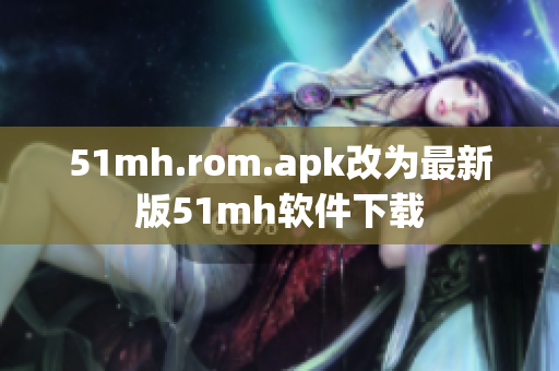 51mh.rom.apk改为最新版51mh软件下载