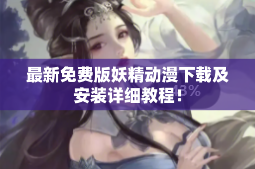 最新免费版妖精动漫下载及安装详细教程！
