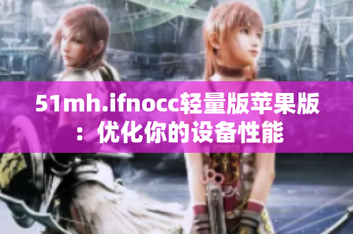 51mh.ifnocc轻量版苹果版：优化你的设备性能
