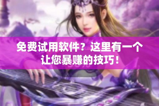 免费试用软件？这里有一个让您暴赚的技巧！