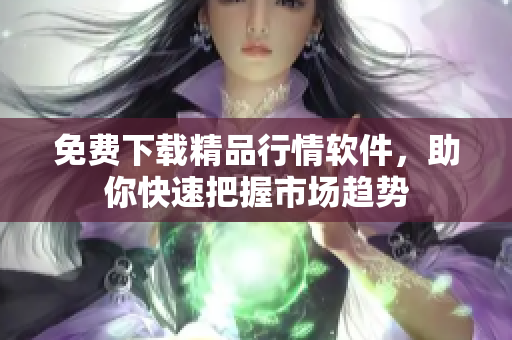 免费下载精品行情软件，助你快速把握市场趋势