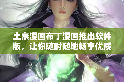 土豪漫画布丁漫画推出软件版，让你随时随地畅享优质漫画