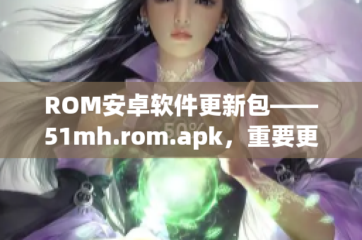 ROM安卓软件更新包——51mh.rom.apk，重要更新请注意！