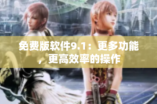 免费版软件9.1：更多功能，更高效率的操作