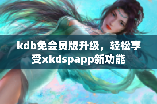 kdb免会员版升级，轻松享受xkdspapp新功能