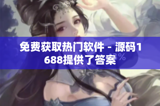 免费获取热门软件 - 源码1688提供了答案