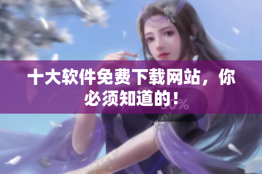 十大软件免费下载网站，你必须知道的！